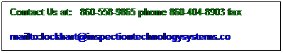 Text Box: Contact Us at:   860-558-9865 phone 860-404-8903 fax
mailto:lockhart@inspectiontechnologysystems.co
 
